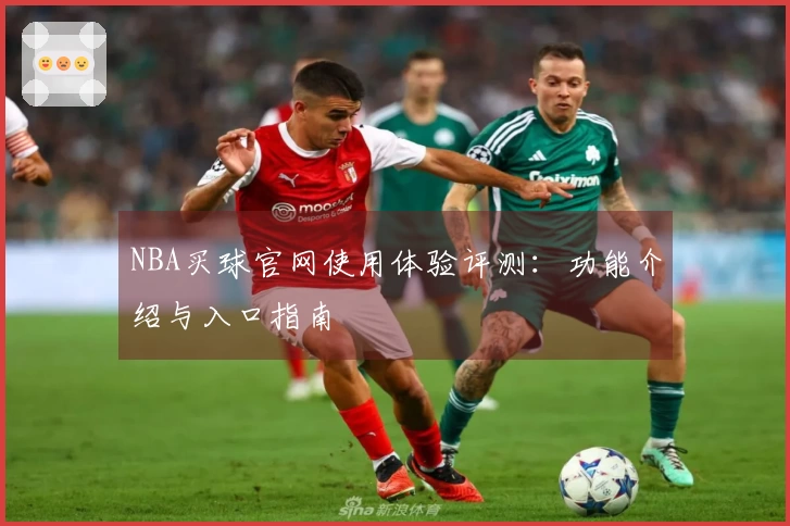 NBA买球官网使用体验评测：功能介绍与入口指南