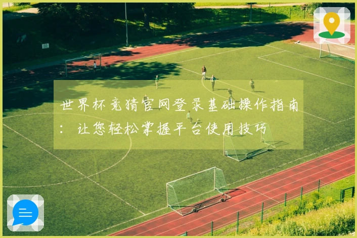 世界杯竞猜官网登录基础操作指南：让您轻松掌握平台使用技巧