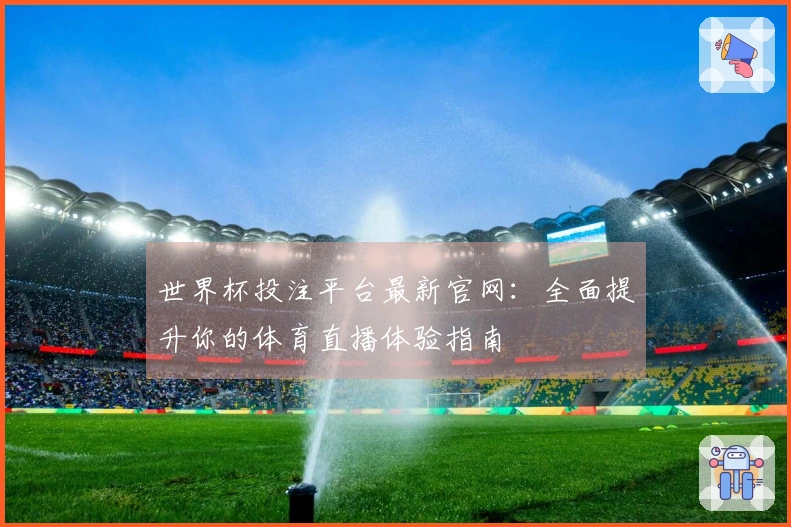 世界杯投注平台最新官网：全面提升你的体育直播体验指南