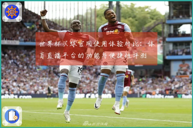 世界杯买球官网使用体验对比：体育直播平台的功能与便捷性评测