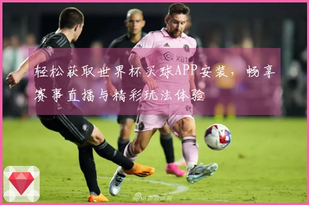 轻松获取世界杯买球APP安装，畅享赛事直播与精彩玩法体验