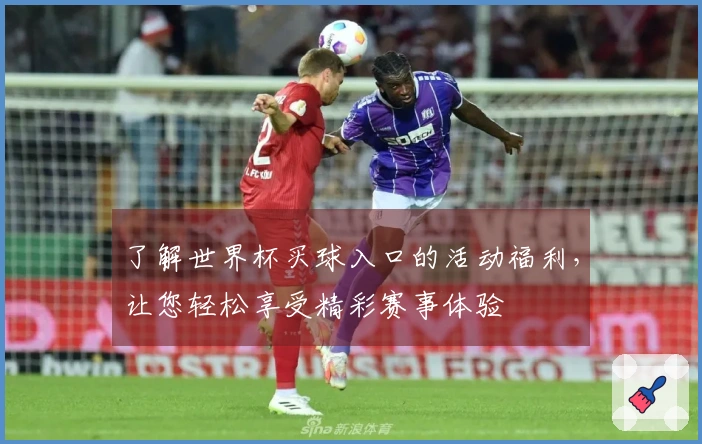 了解世界杯买球入口的活动福利，让您轻松享受精彩赛事体验