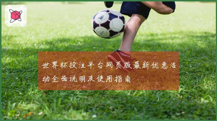 世界杯投注平台网页版最新优惠活动全面说明及使用指南