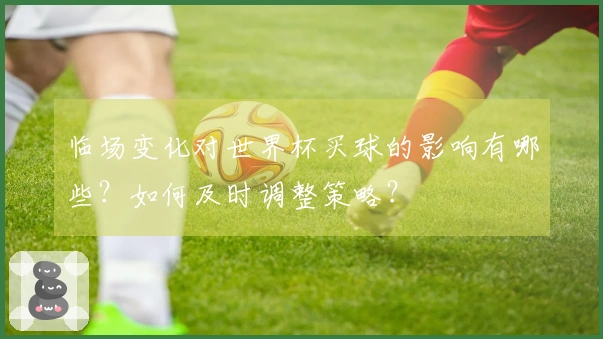 临场变化对世界杯买球的影响有哪些?如何及时调整策略?