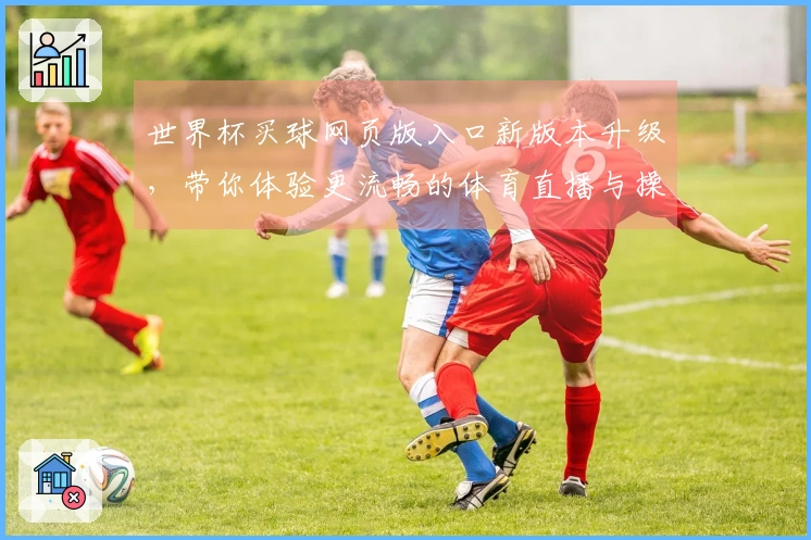 世界杯买球网页版入口新版本升级,带你体验更流畅的体育直播与操作指南