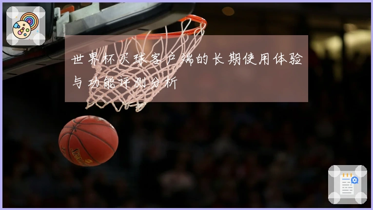 世界杯买球客户端的长期使用体验与功能评测分析
