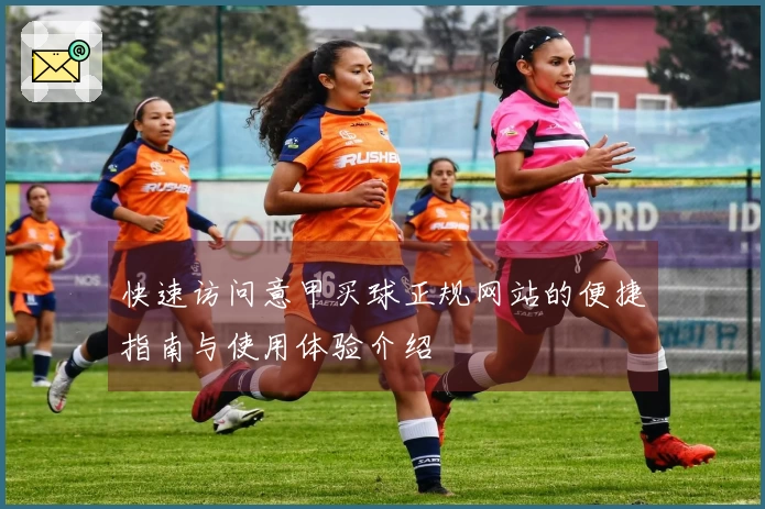 快速访问意甲买球正规网站的便捷指南与使用体验介绍