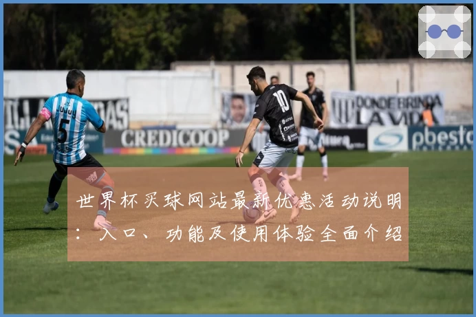 世界杯买球网站最新优惠活动说明：入口、功能及使用体验全面介绍