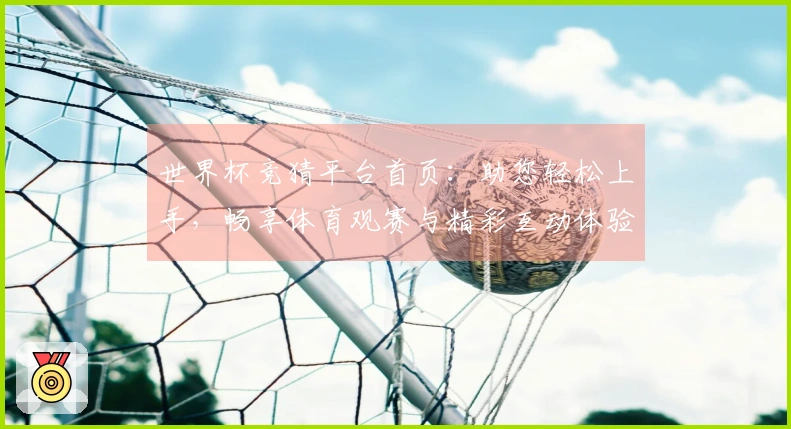 世界杯竞猜平台首页：助您轻松上手，畅享体育观赛与精彩互动体验