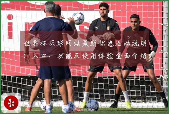 世界杯买球网站最新优惠活动说明:入口、功能及使用体验全面介绍