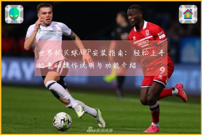 世界杯买球APP安装指南：轻松上手的基础操作说明与功能介绍
