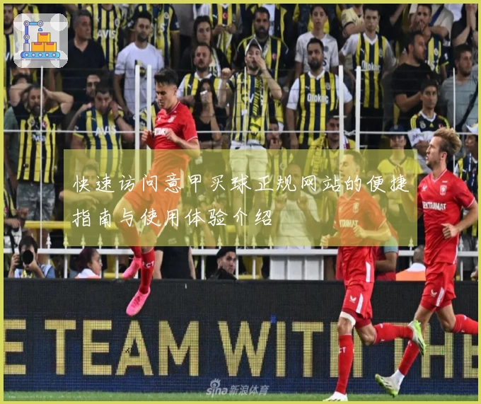 快速访问意甲买球正规网站的便捷指南与使用体验介绍