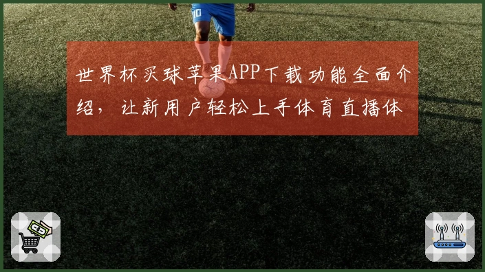 世界杯买球苹果APP下载功能全面介绍,让新用户轻松上手体育直播体验
