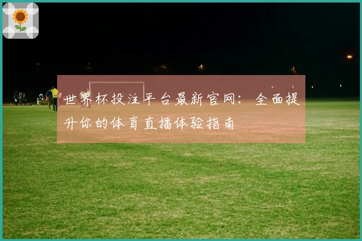 世界杯投注平台最新官网:全面提升你的体育直播体验指南