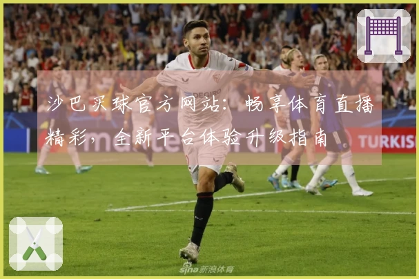 沙巴买球官方网站：畅享体育直播精彩，全新平台体验升级指南