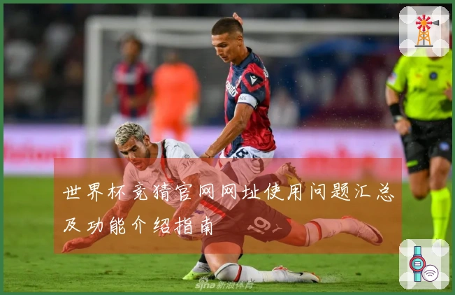 世界杯竞猜官网网址使用问题汇总及功能介绍指南