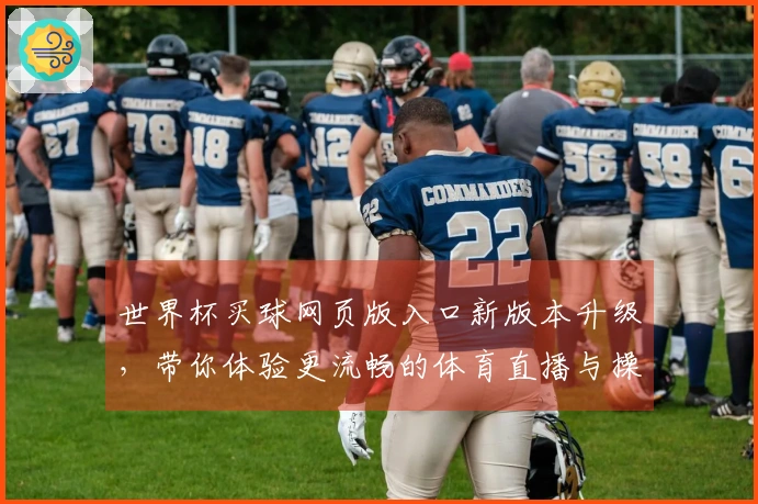 世界杯买球网页版入口新版本升级，带你体验更流畅的体育直播与操作指南