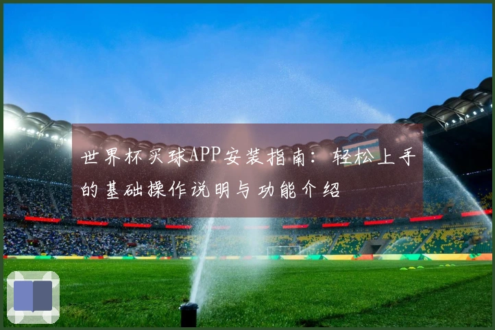 世界杯买球APP安装指南：轻松上手的基础操作说明与功能介绍