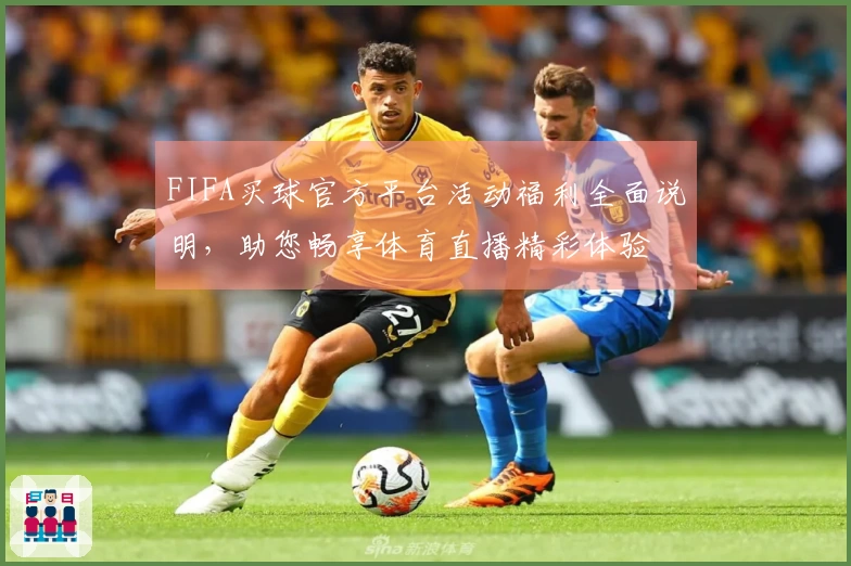 FIFA买球官方平台活动福利全面说明，助您畅享体育直播精彩体验