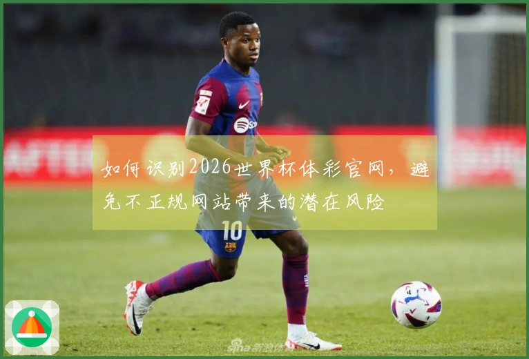 如何识别2026世界杯体彩官网，避免不正规网站带来的潜在风险