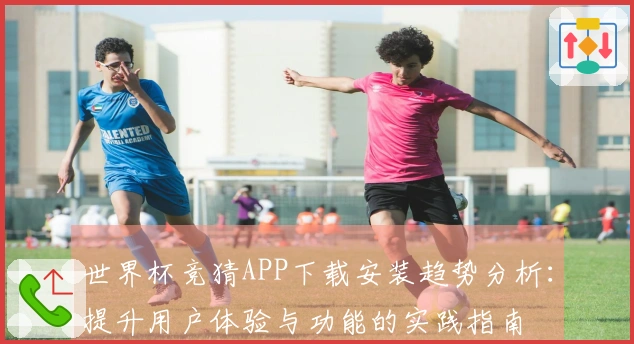 世界杯竞猜APP下载安装趋势分析：提升用户体验与功能的实践指南