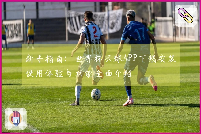 新手指南：世界杯买球APP下载安装使用体验与功能全面介绍